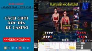 Cách chơi xóc đĩa KU Casino - Cách chơi xanh chín cho cao thủ