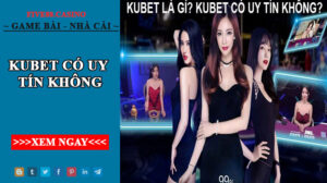 Kubet có uy tín không- Giải đáp thắc mắc bấy lâu của khách hàng